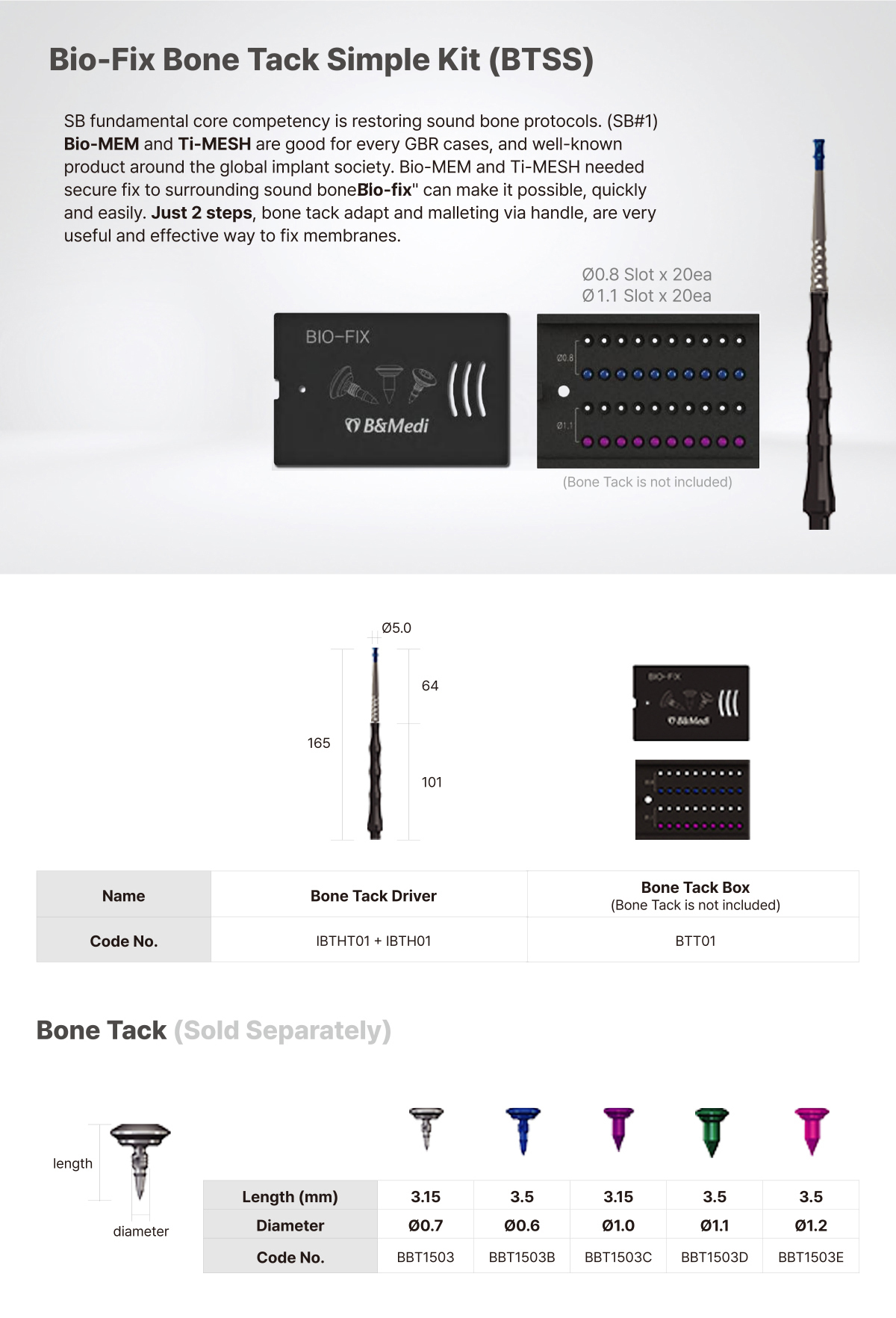 -Bio-FIX Bone Tack Simple Kit (BTSS): SB fundamental core competency is restoring sound bone protocols. Bio-MEM and Ti-MESH are good for every GBR cases, and well-known product around the global implant society. Bio-MEM and Ti-MESH needed secure fix to surrounding sound bone. ″Bio-FIX″ can make it possible, quickly and easily. Just 2 steps, bone tack adapt and malleting via handle, are very useful and effective way to fix membranes. Bone Tack (Sold Separately).